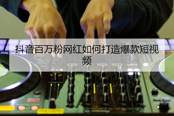 dou-yin-bai-wan-fen-wang-hong-ru-he-da-zao-bao-kuan-duan-shi-pin-2-733.jpg